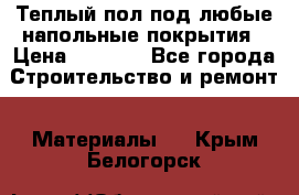 Теплый пол под любые напольные покрытия › Цена ­ 1 000 - Все города Строительство и ремонт » Материалы   . Крым,Белогорск